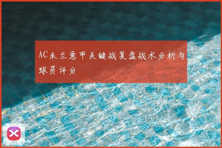 AC米兰意甲关键战复盘战术分析与球员评分