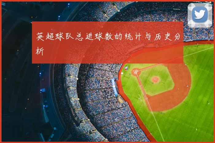 英超球队总进球数的统计与历史分析