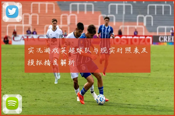 实况游戏英超球队与现实对照表及模拟精度解析