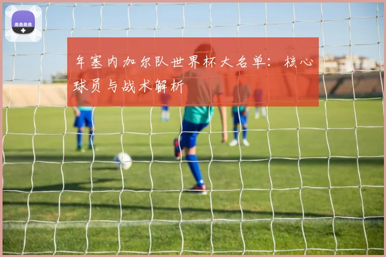 年塞内加尔队世界杯大名单：核心球员与战术解析