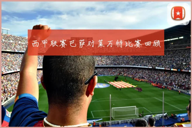 西甲联赛巴萨对莱万特比赛回顾