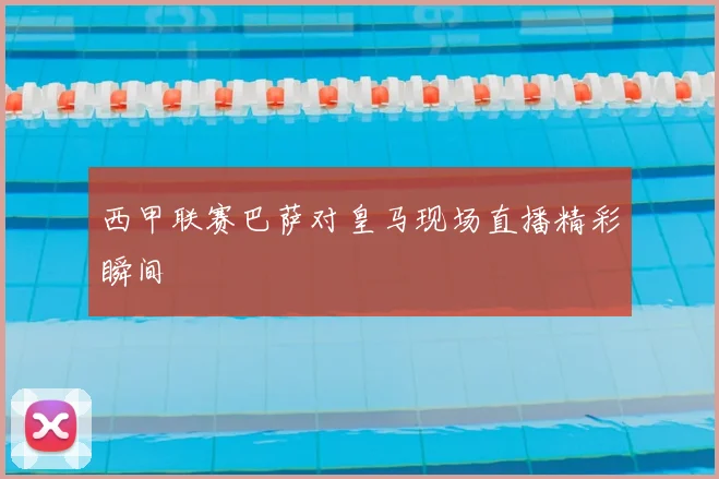 西甲联赛巴萨对皇马现场直播精彩瞬间