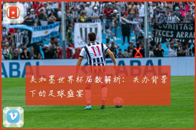 美加墨世界杯届数解析：共办背景下的足球盛宴