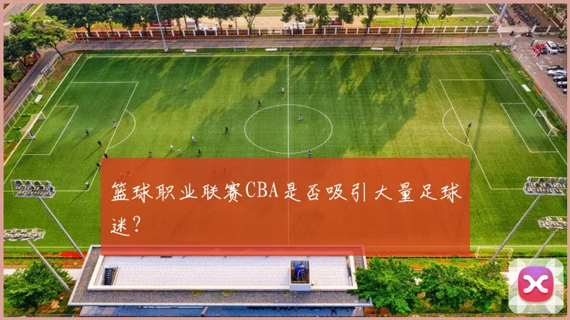 篮球职业联赛CBA是否吸引大量足球迷？