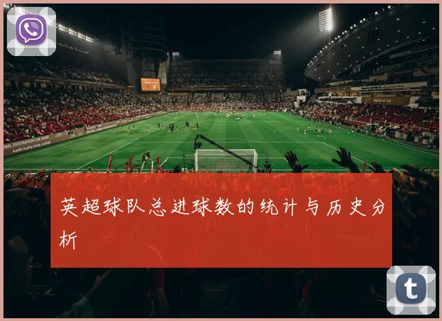 英超球队总进球数的统计与历史分析