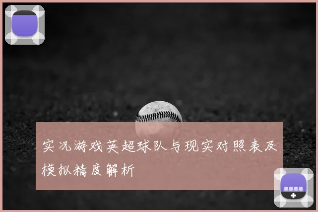 实况游戏英超球队与现实对照表及模拟精度解析